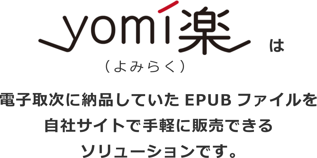 yomi楽とは電子取次に納品していたEPUBファイルを自社サイトで手軽に販売できるソリューションです。
